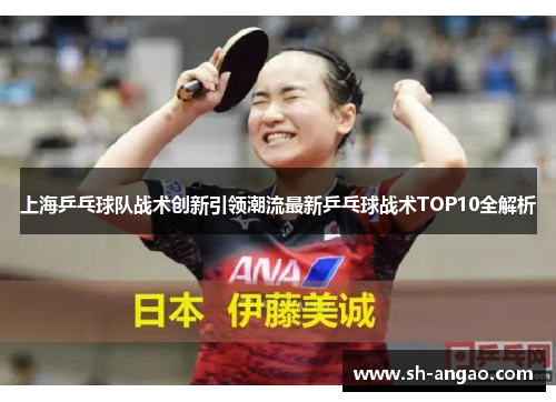 上海乒乓球队战术创新引领潮流最新乒乓球战术TOP10全解析