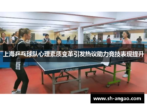 上海乒乓球队心理素质变革引发热议助力竞技表现提升