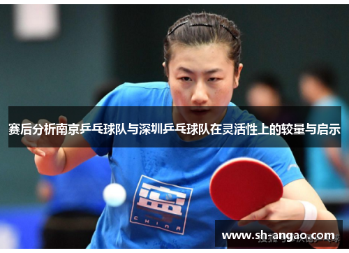 赛后分析南京乒乓球队与深圳乒乓球队在灵活性上的较量与启示