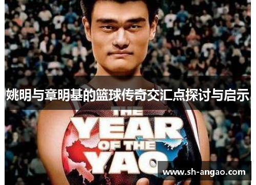 姚明与章明基的篮球传奇交汇点探讨与启示