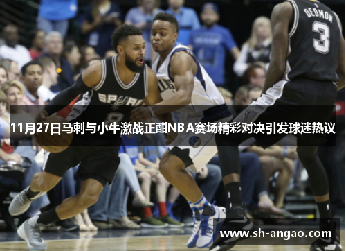 11月27日马刺与小牛激战正酣NBA赛场精彩对决引发球迷热议