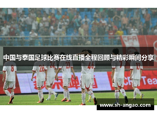中国与泰国足球比赛在线直播全程回顾与精彩瞬间分享