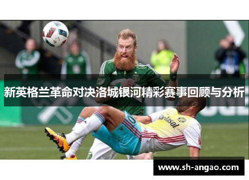 新英格兰革命对决洛城银河精彩赛事回顾与分析
