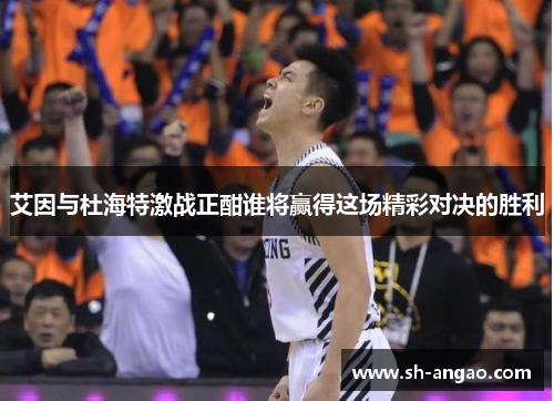 艾因与杜海特激战正酣谁将赢得这场精彩对决的胜利